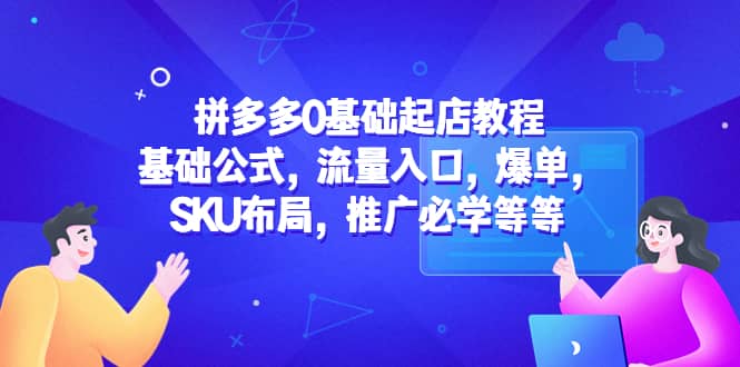 拼多多0基础起店教程:基础公式,流量入口,爆单,SKU布局,推广必学等等