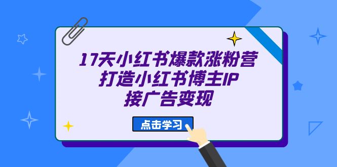 17天 小红书爆款 涨粉营(广告变现方向)打造小红书博主IP、接广告变现