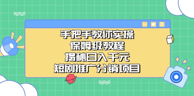 手把手教你实操!保姆级教程揭秘日入千元的短剧推广分销项目