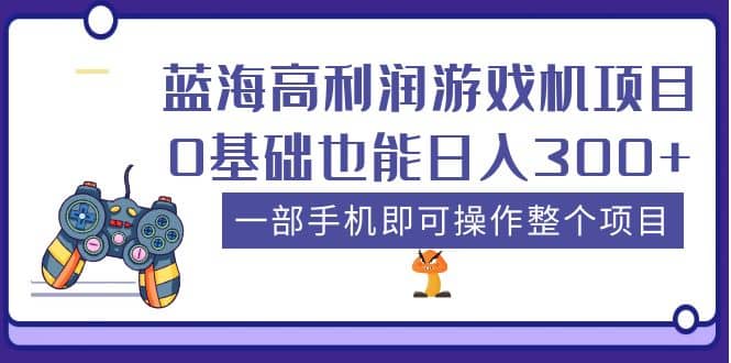 蓝海高利润游戏机项目,0基础也能日入300+。一部手机即可操作整个项目