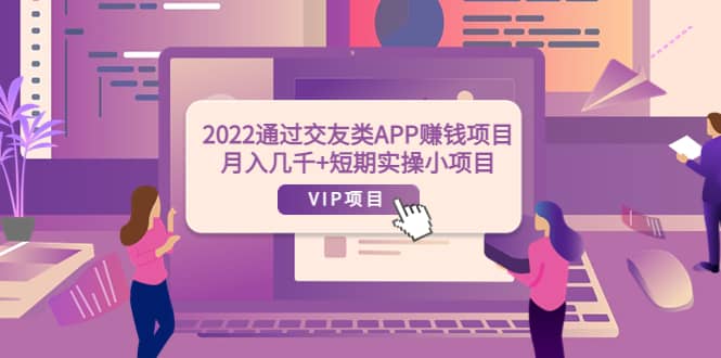 2022通过交友类APP赚钱项目:月入几千+短期实操小项目(可提现)