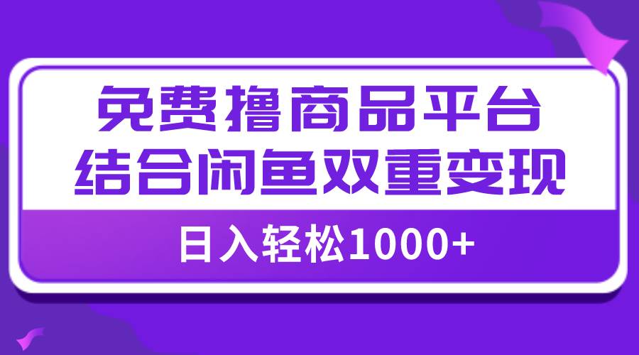 【全网首发】日入1000+免费撸商品平台+闲鱼双平台硬核变现,小白轻松上手
