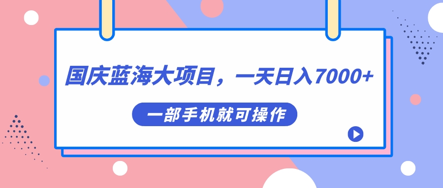 国庆蓝海大项目,一天日入7000+,一部手机就可操作