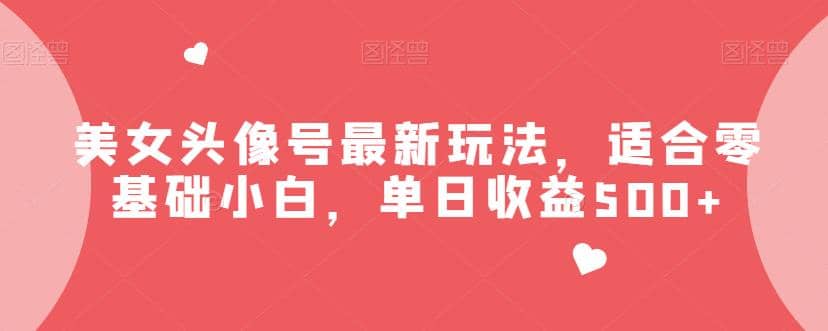 美女头像号最新玩法,适合零基础小白,单日收益500+【揭秘】