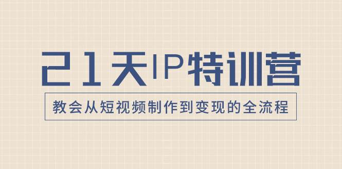 21天IP特训营,教会从短视频制作到变现的全流程
