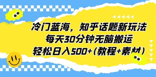 冷门蓝海,知乎话题新玩法,每天30分钟无脑搬运,轻松日入500+(教程+素材)