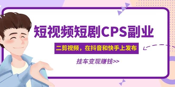 短视频短剧CPS副业项目:二剪视频在抖音和快手上发布,挂车变现