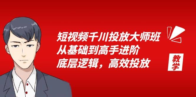 短视频千川投放大师班,从基础到高手进阶,底层逻辑,高效投放(15节)
