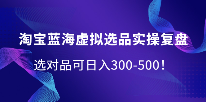 淘宝蓝海虚拟选品实操复盘,选对品可日入300-500!