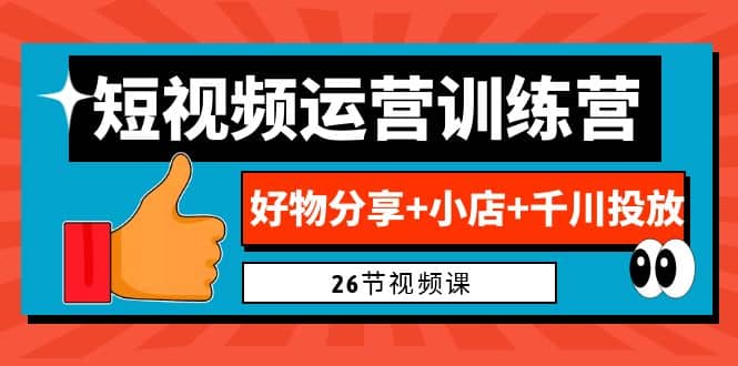 0基础短视频运营训练营:好物分享+小店+千川投放(26节视频课)