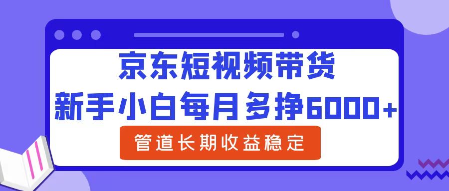 新手小白每月多挣6000+京东短视频带货,可管道长期稳定收益