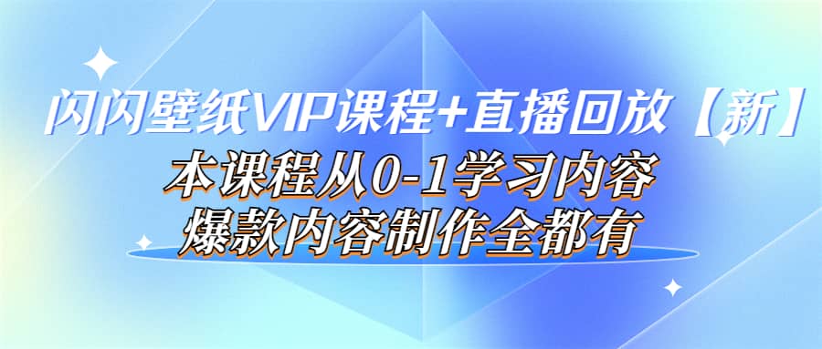 闪闪壁纸VIP课程+直播回放【新】本课程从0-1学习内容,爆款内容制作全都有