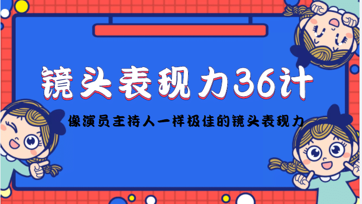 镜头表现力36计,做到像演员主持人这些职业的人一样,拥有极佳的镜头表现力