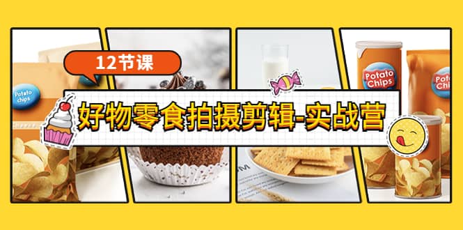 《好物零食拍摄剪辑-实战营》拍摄+剪辑+软件使用全流程(12节课)