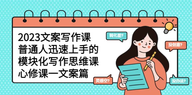 2023文案写作课,普通人迅速上手的,模块化写作思维课(心修课一文案篇)