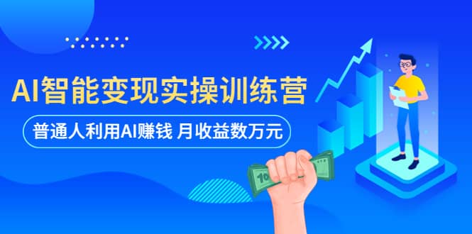 AI智能变现实操训练营:普通人利用AI赚钱 月收益数万元(全套课程+文档)