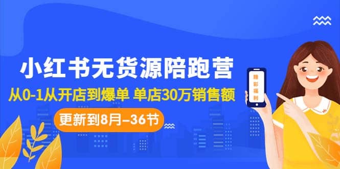 小红书无货源陪跑营:从0-1从开店到爆单 单店30万销售额(更至8月-36节课)