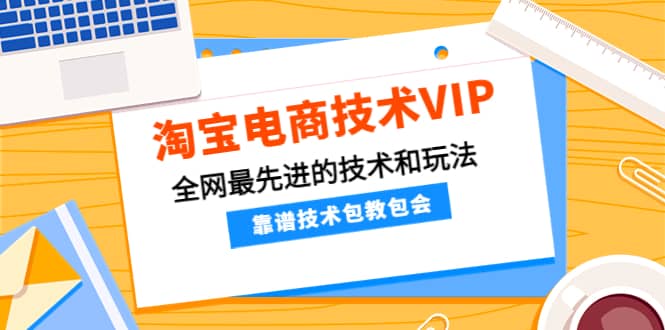 淘宝电商技术VIP,全网最先进的技术和玩法,靠谱技术包教包会(更新106)