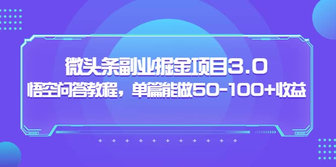微头条副业掘金项目3.0+悟空问答教程,单篇能做50-100+收益