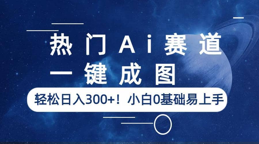 热门Ai赛道,一键成图,轻松日入300+!小白0基础易上手