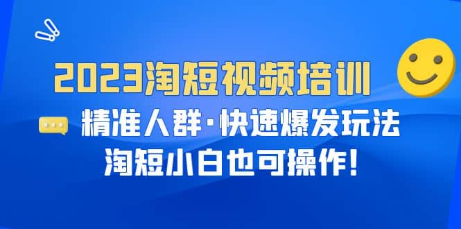 2023淘短视频培训:精准人群·快速爆发玩法,淘短小白也可操作
