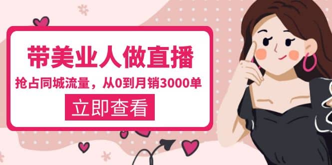 带美业人-做直播,抢占同城流量,打造门店盈利闭环系统 从0到月销3000单