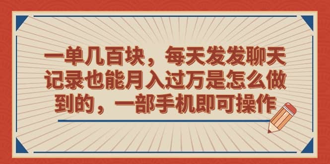 一单几百块,每天发发聊天记录也能月入过万是怎么做到的,一部手机即可操作