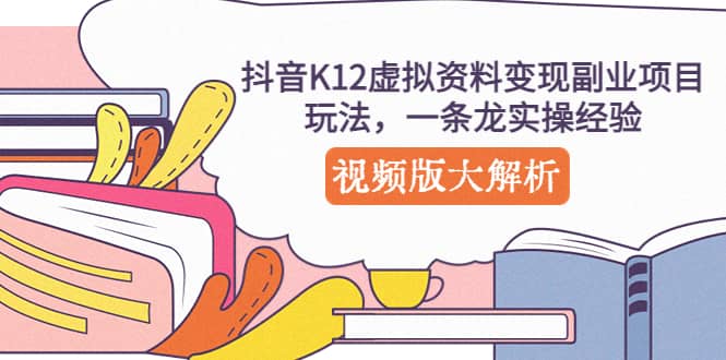 抖音K12虚拟资料变现副业项目玩法,一条龙实操经验,视频版大解析