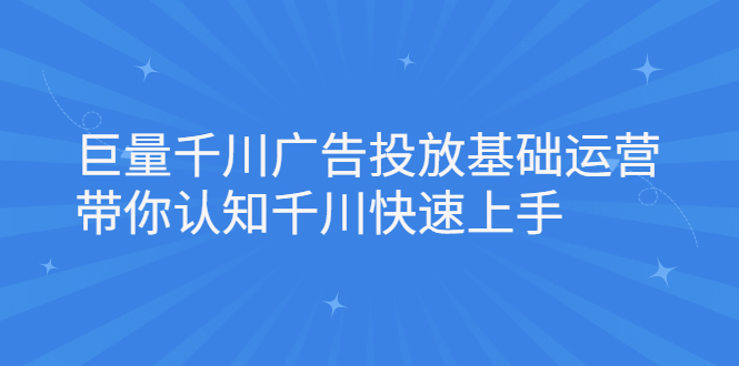 巨量千川广告投放基础运营,带你认知千川快速上手
