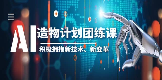 2023AI·造物·计划团练课第一期,积极拥抱新技术、新变革