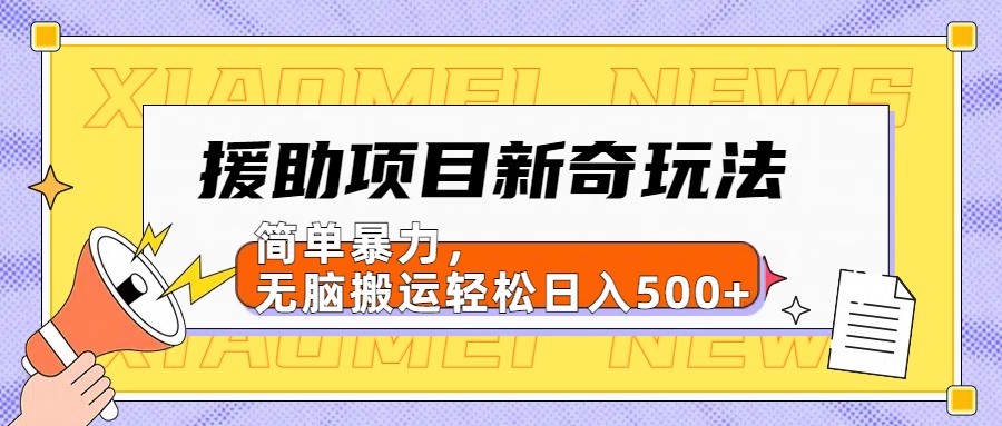 援助项目新奇玩法,简单暴力,无脑搬运轻松日入500+【日入500很简单】