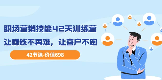 职场营销技能42天训练营,让赚钱不再难,让客户不跑,业绩翻翻(价值698)