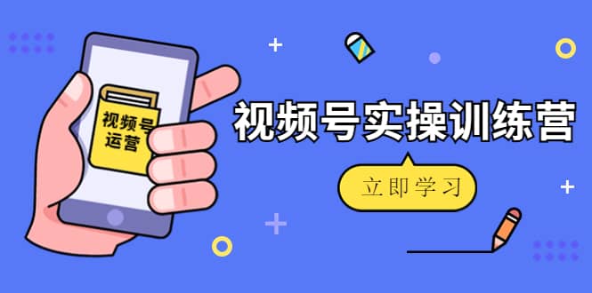微信视频号实操训练营:视频号起号运营纯干货玩法!