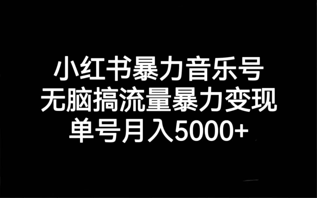 小红书暴力音乐号,无脑搞流量暴力变现,单号月入5000+
