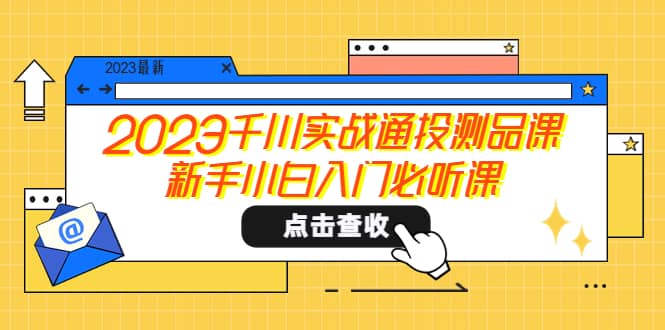 2023千川实战通投测品课,新手小白入门必听课