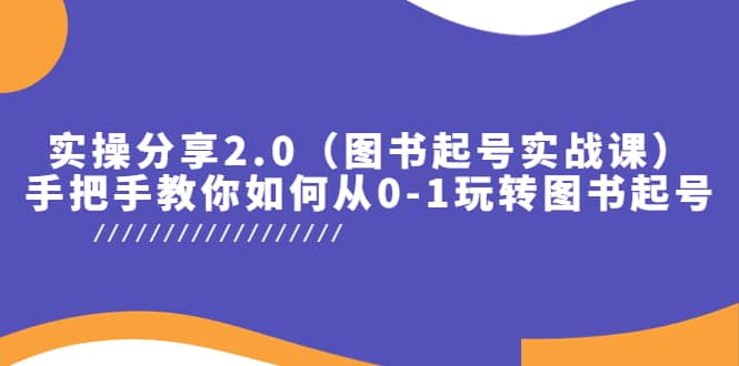 实操分享2.0(图书起号实战课),手把手教你如何从0-1玩转图书起号