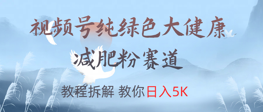 视频号纯绿色大健康粉赛道,教程拆解,教你日入5K