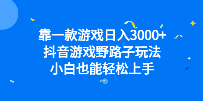 靠一款游戏日入3000+,抖音游戏野路子玩法,小白也能轻松上手