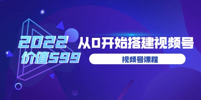 遇见喻导:九亩地视频号课程:2022从0开始搭建视频号(价值599元)