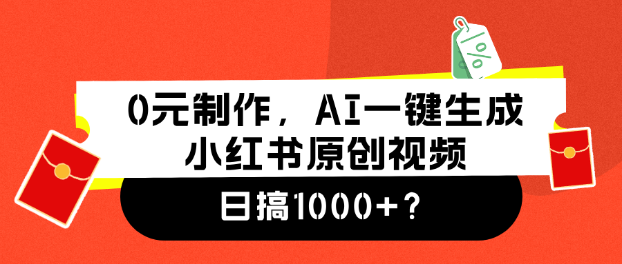 0元制作,AI一键生成小红书原创视频,日搞1000+