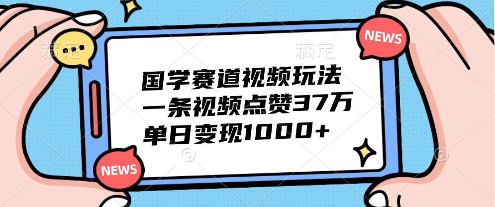 国学赛道视频玩法,单日变现1000+,一条视频点赞37万