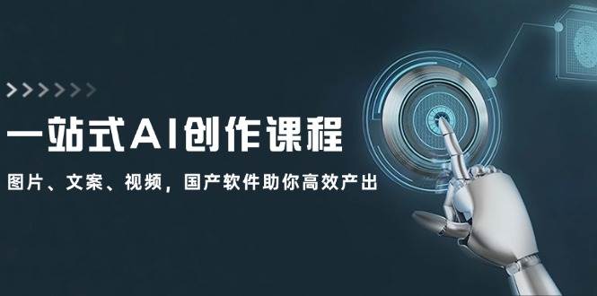 一站式AI创作课程:图片、文案、视频,国产软件助你高效产出