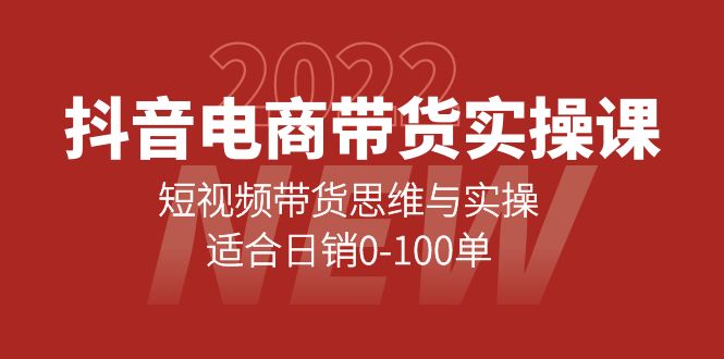 抖音电商带货实操课:短视频带货思维与实操,适合日销0-100单