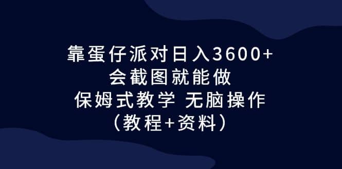 靠蛋仔派对日入3600+,会截图就能做,保姆式教学 无脑操作(教程+资料)