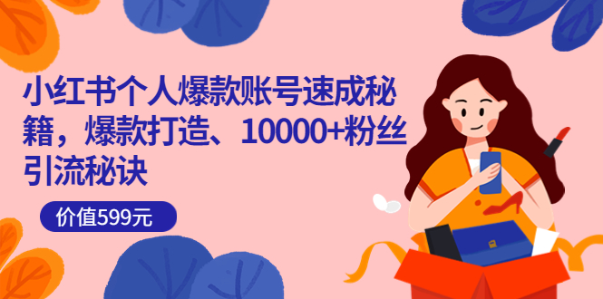 小红书个人爆款账号速成秘籍,爆款打造、10000+粉丝引流秘诀(价值599)