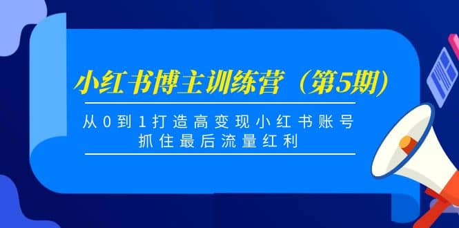 小红书博主训练营(第5期),从0到1打造高变现小红书账号,抓住最后流量红利