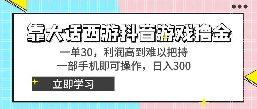靠大话西游抖音游戏撸金,一单30,利润高到难以把持,一部手机即可操作