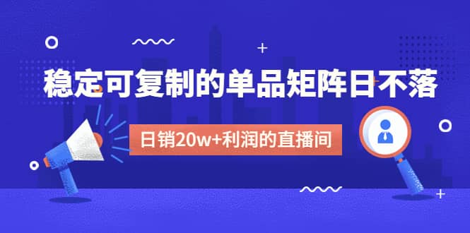 某电商线下课程,稳定可复制的单品矩阵日不落,做一个日销20w+利润的直播间