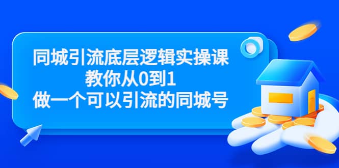同城引流底层逻辑实操课,教你从0到1做一个可以引流的同城号(价值4980)