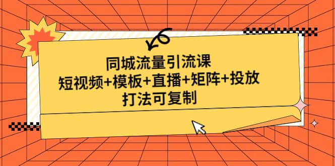 同城流量引流课:短视频+模板+直播+矩阵+投放,打法可复制(无水印)
